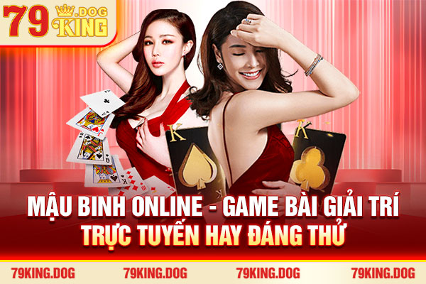 Mậu Binh Online - Game Bài Giải Trí Trực Tuyến Hay Đáng Thử