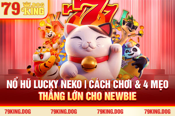 Nổ Hũ Lucky Neko | Cách Chơi & 4 Mẹo Thắng Lớn Cho Newbie