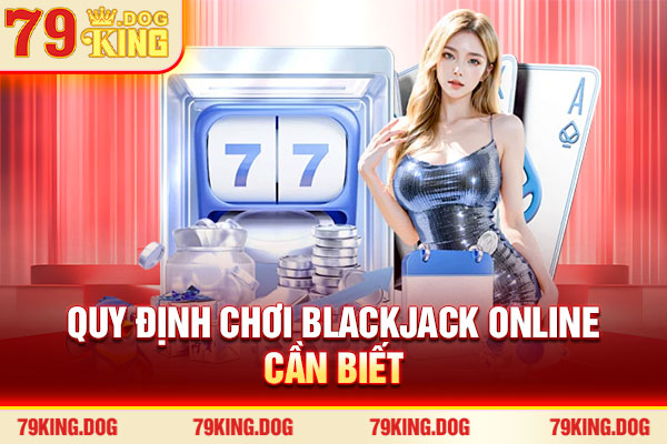 Quy định chơi Blackjack online cần biết